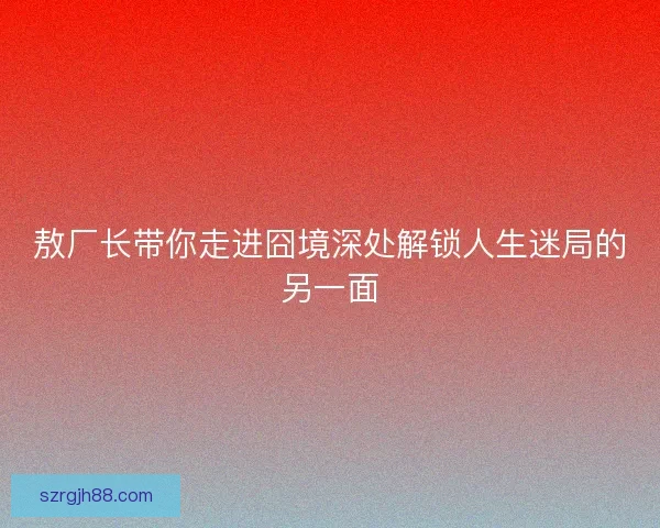 敖厂长带你走进囧境深处解锁人生迷局的另一面