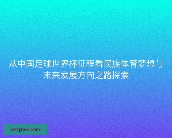 从中国足球世界杯征程看民族体育梦想与未来发展方向之路探索