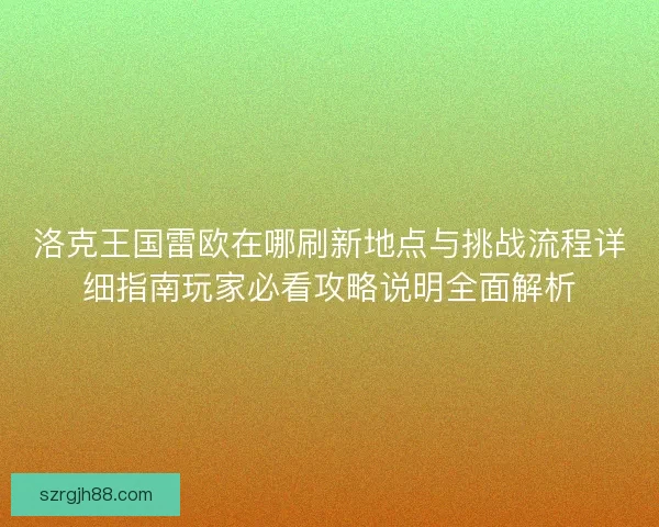 洛克王国雷欧在哪刷新地点与挑战流程详细指南玩家必看攻略说明全面解析