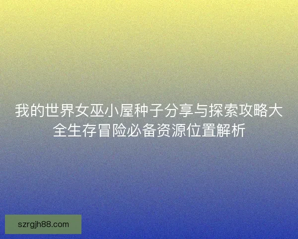 我的世界女巫小屋种子分享与探索攻略大全生存冒险必备资源位置解析