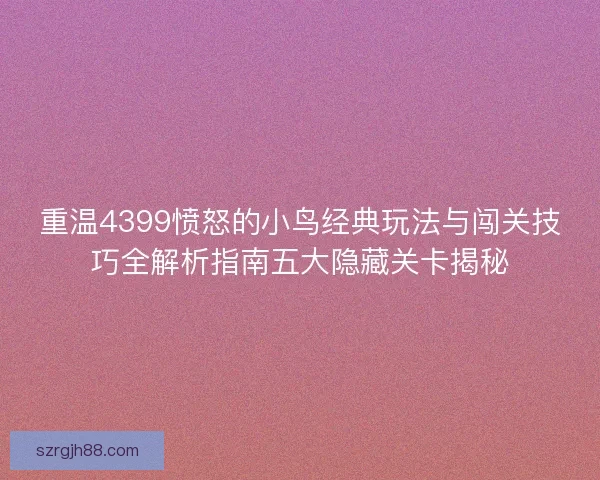 重温4399愤怒的小鸟经典玩法与闯关技巧全解析指南五大隐藏关卡揭秘