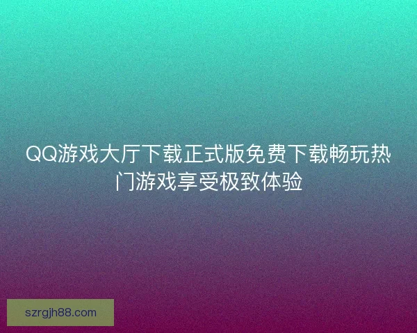 QQ游戏大厅下载正式版免费下载畅玩热门游戏享受极致体验