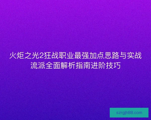 火炬之光2狂战职业最强加点思路与实战流派全面解析指南进阶技巧