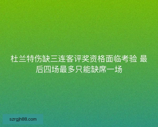 杜兰特伤缺三连客评奖资格面临考验 最后四场最多只能缺席一场