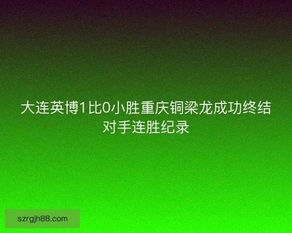 大连英博1比0小胜重庆铜梁龙成功终结对手连胜纪录
