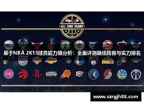 基于NBA 2K15球员能力值分析：全面评测最佳阵容与实力排名