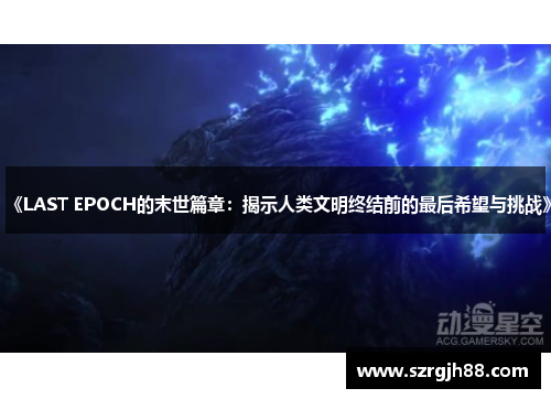 《LAST EPOCH的末世篇章：揭示人类文明终结前的最后希望与挑战》